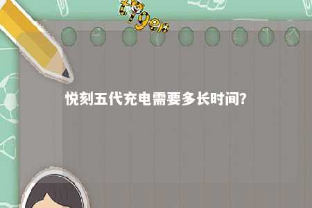 悦刻五代充电需要多长时间
？ 